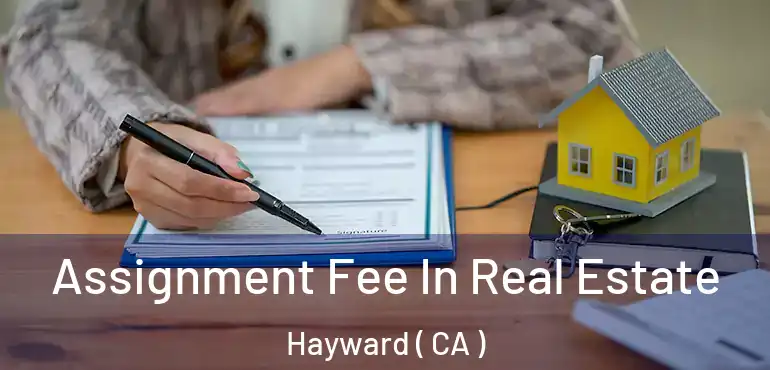  Assignment Fee In Real Estate Hayward ( CA )