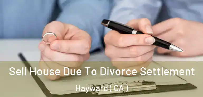  Sell House Due To Divorce Settlement Hayward ( CA )