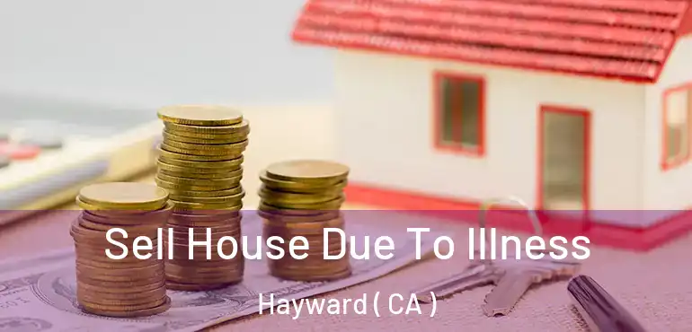  Sell House Due To Illness Hayward ( CA )