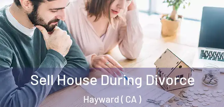  Sell House During Divorce Hayward ( CA )