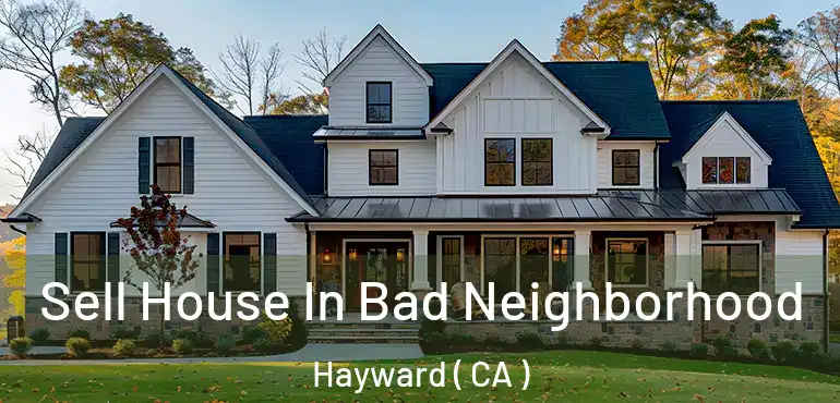  Sell House In Bad Neighborhood Hayward ( CA )