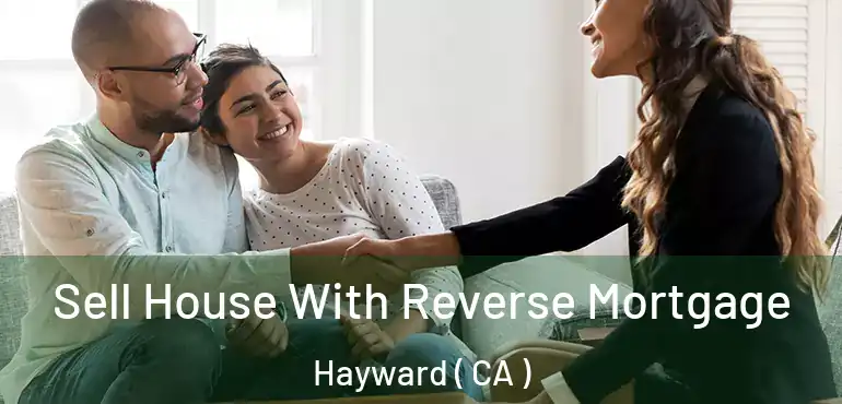  Sell House With Reverse Mortgage Hayward ( CA )