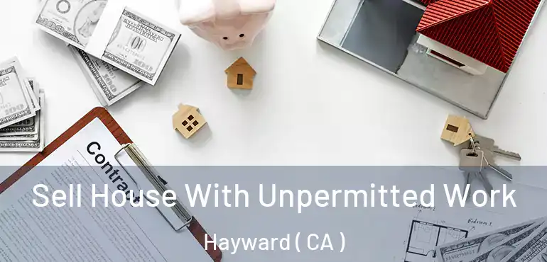  Sell House With Unpermitted Work Hayward ( CA )